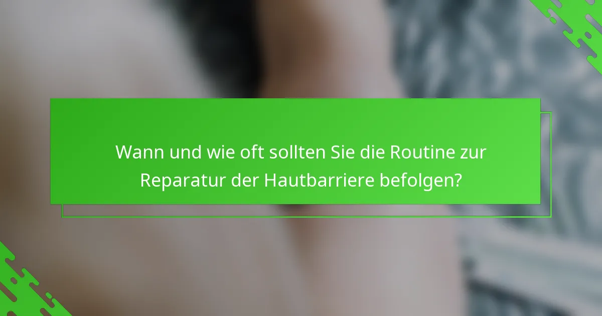 Wann und wie oft sollten Sie die Routine zur Reparatur der Hautbarriere befolgen?
