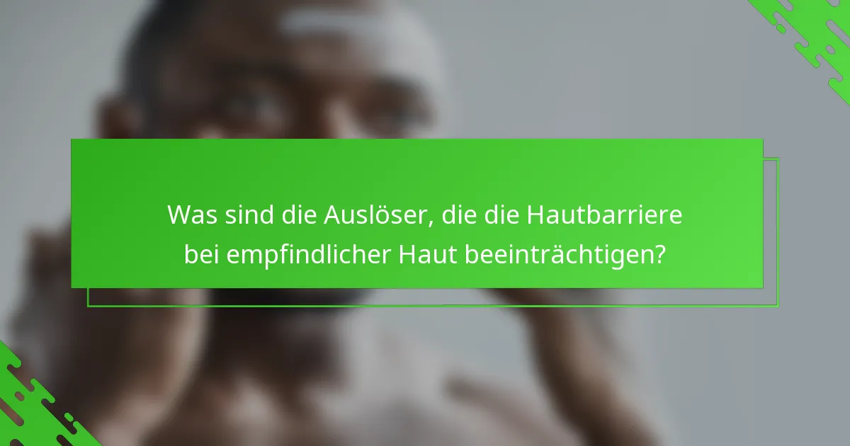 Was sind die Auslöser, die die Hautbarriere bei empfindlicher Haut beeinträchtigen?
