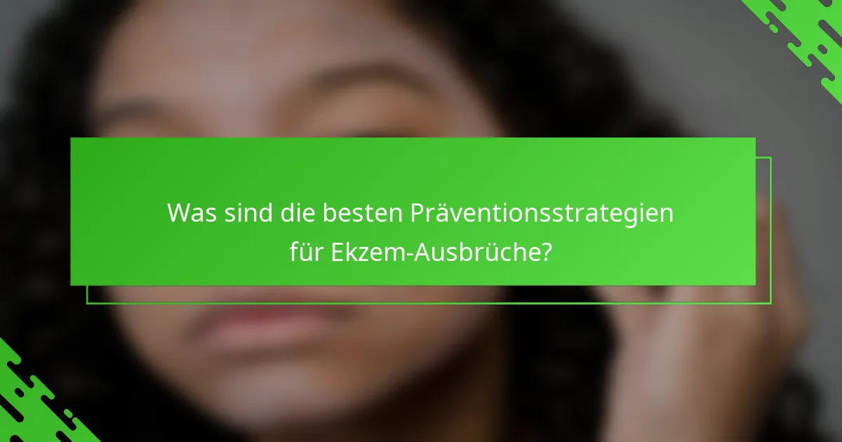 Was sind die besten Präventionsstrategien für Ekzem-Ausbrüche?