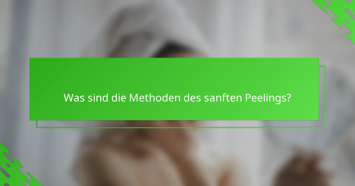 Was sind die Methoden des sanften Peelings?