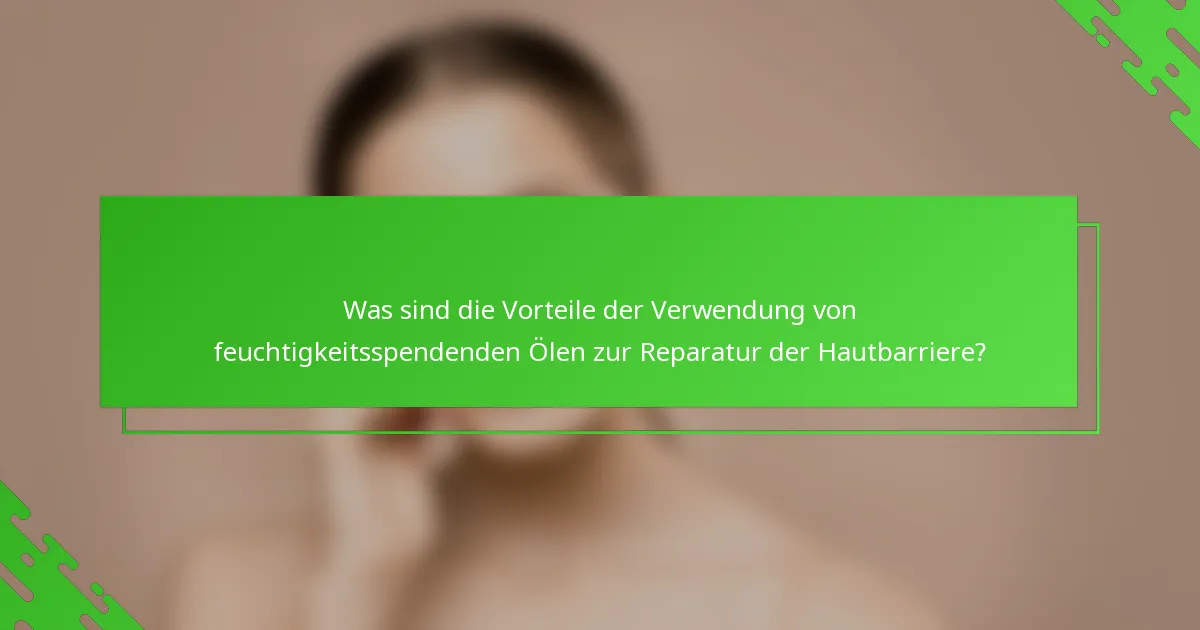 Was sind die Vorteile der Verwendung von feuchtigkeitsspendenden Ölen zur Reparatur der Hautbarriere?