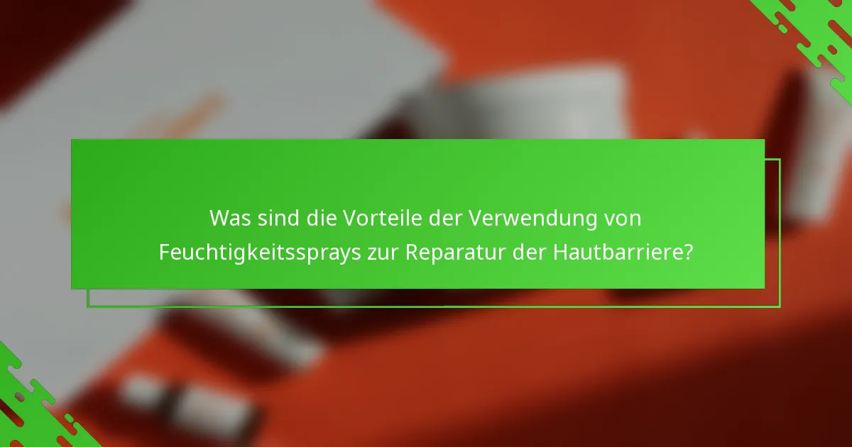 Was sind die Vorteile der Verwendung von Feuchtigkeitssprays zur Reparatur der Hautbarriere?