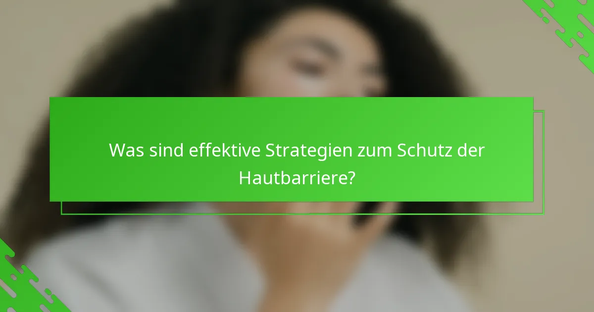Was sind effektive Strategien zum Schutz der Hautbarriere?