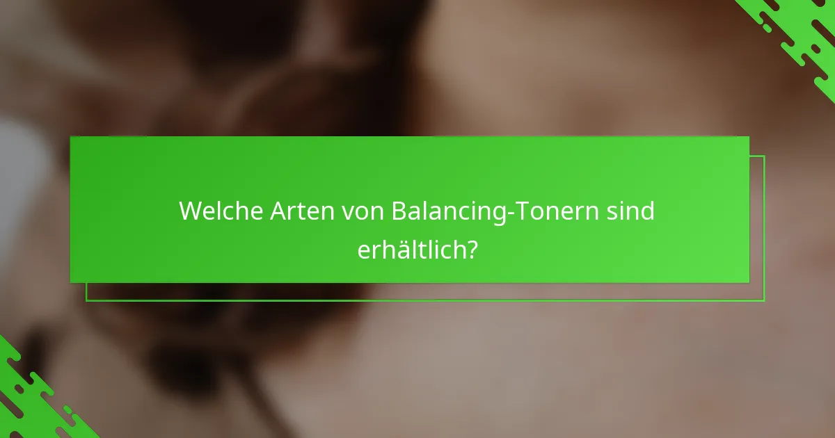 Welche Arten von Balancing-Tonern sind erhältlich?