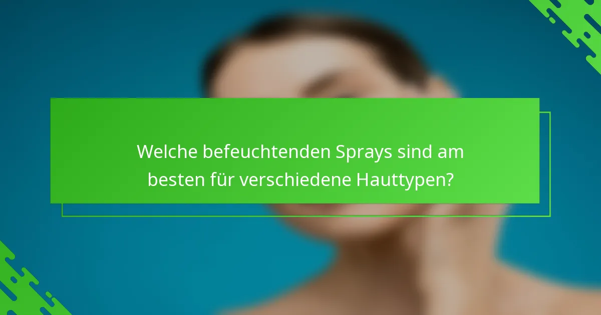 Welche befeuchtenden Sprays sind am besten für verschiedene Hauttypen?