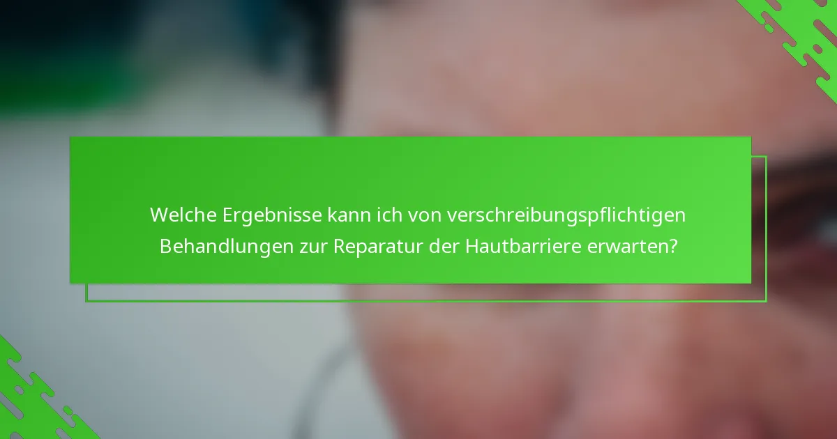 Welche Ergebnisse kann ich von verschreibungspflichtigen Behandlungen zur Reparatur der Hautbarriere erwarten?