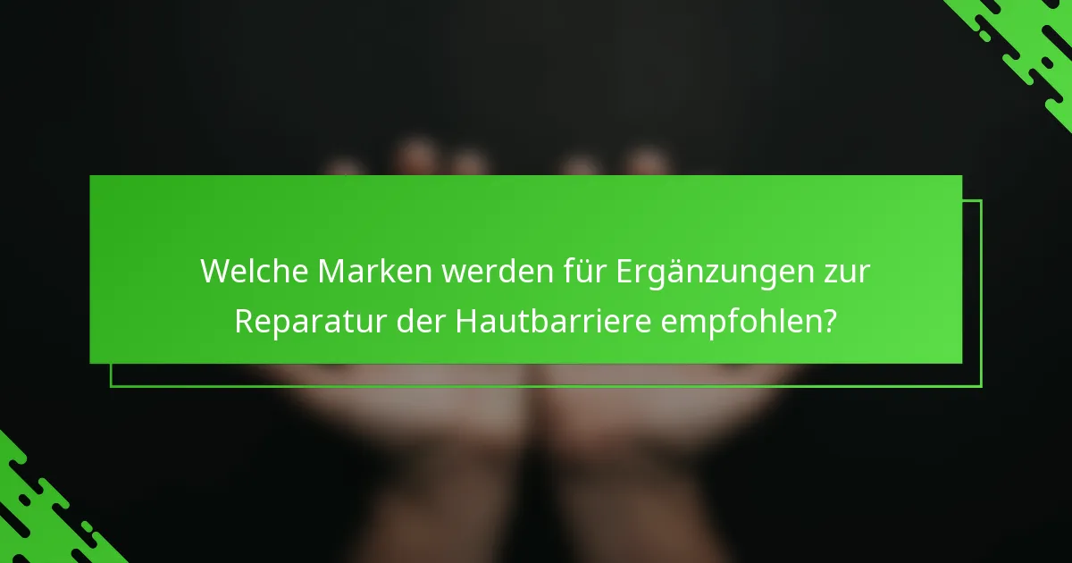 Welche Marken werden für Ergänzungen zur Reparatur der Hautbarriere empfohlen?