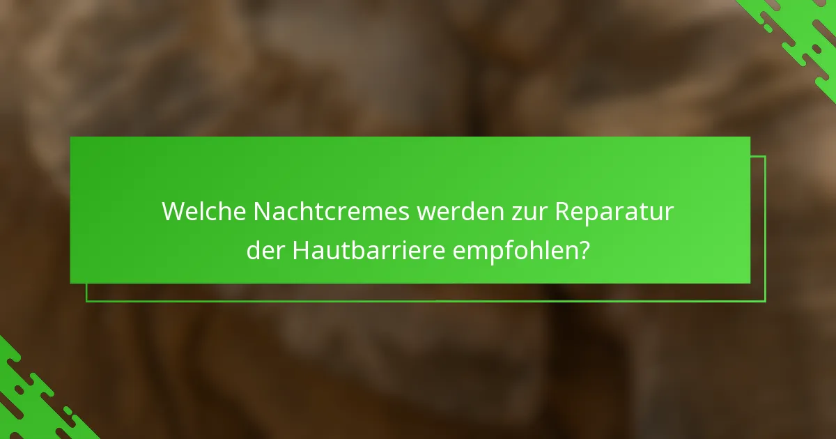 Welche Nachtcremes werden zur Reparatur der Hautbarriere empfohlen?