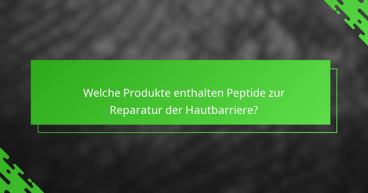 Welche Produkte enthalten Peptide zur Reparatur der Hautbarriere?