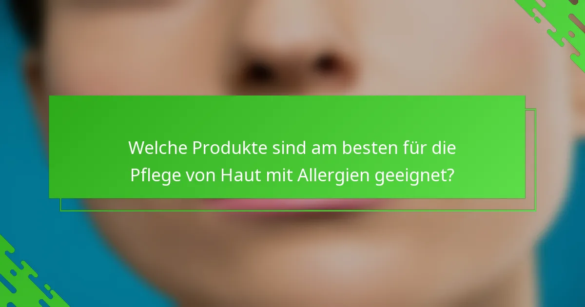 Welche Produkte sind am besten für die Pflege von Haut mit Allergien geeignet?