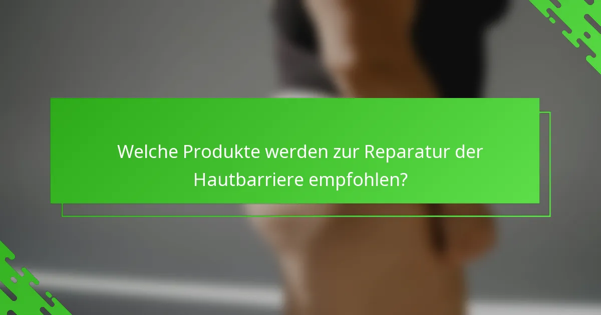Welche Produkte werden zur Reparatur der Hautbarriere empfohlen?