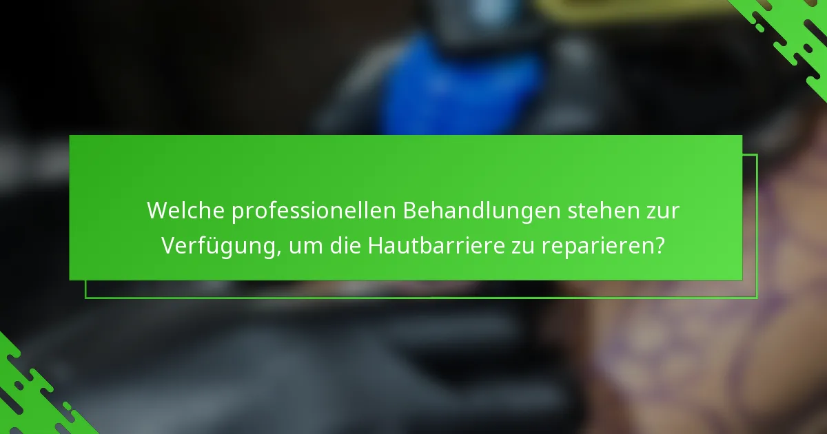 Welche professionellen Behandlungen stehen zur Verfügung, um die Hautbarriere zu reparieren?