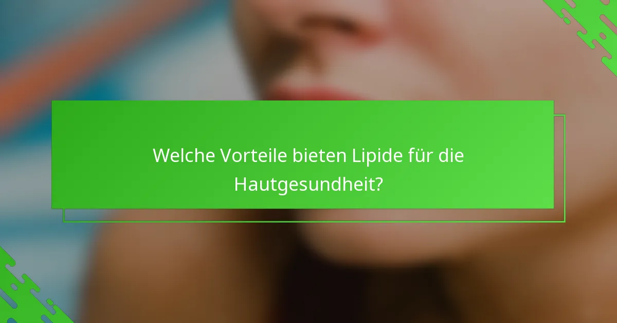 Welche Vorteile bieten Lipide für die Hautgesundheit?