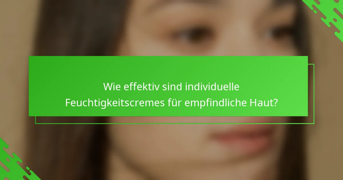 Wie effektiv sind individuelle Feuchtigkeitscremes für empfindliche Haut?