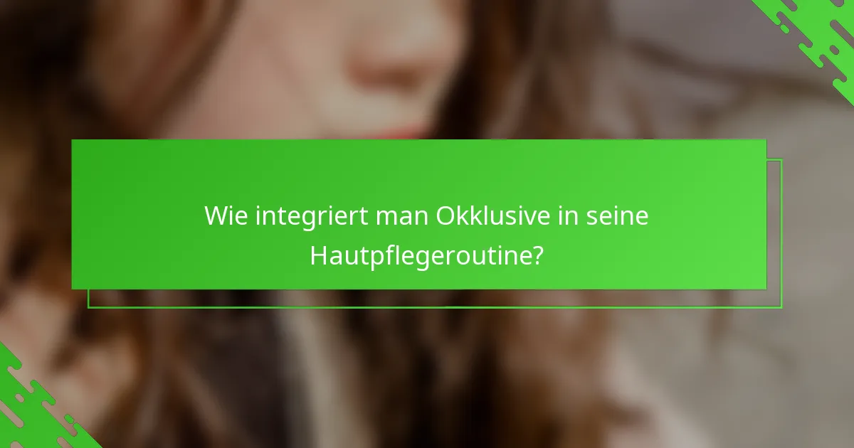 Wie integriert man Okklusive in seine Hautpflegeroutine?