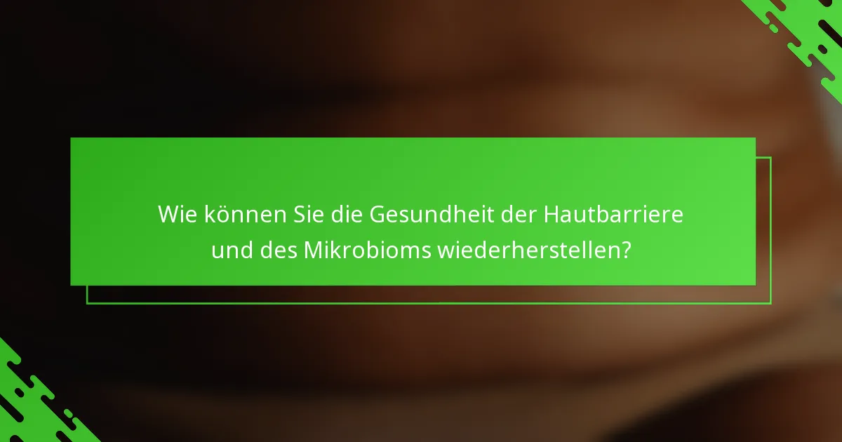Wie können Sie die Gesundheit der Hautbarriere und des Mikrobioms wiederherstellen?