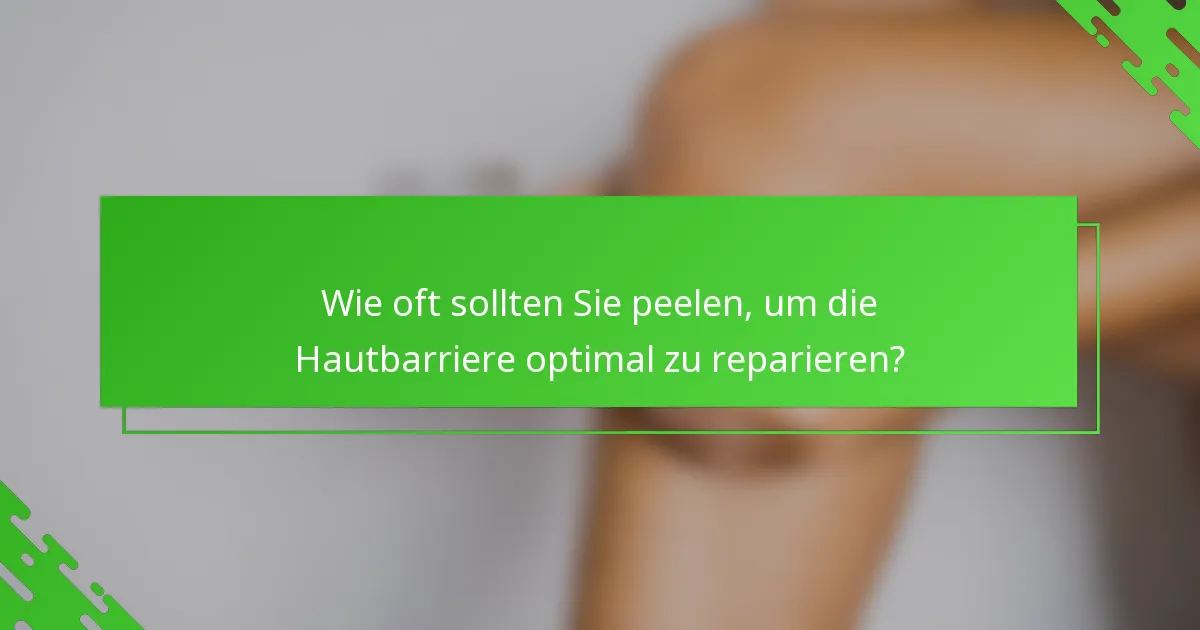 Wie oft sollten Sie peelen, um die Hautbarriere optimal zu reparieren?