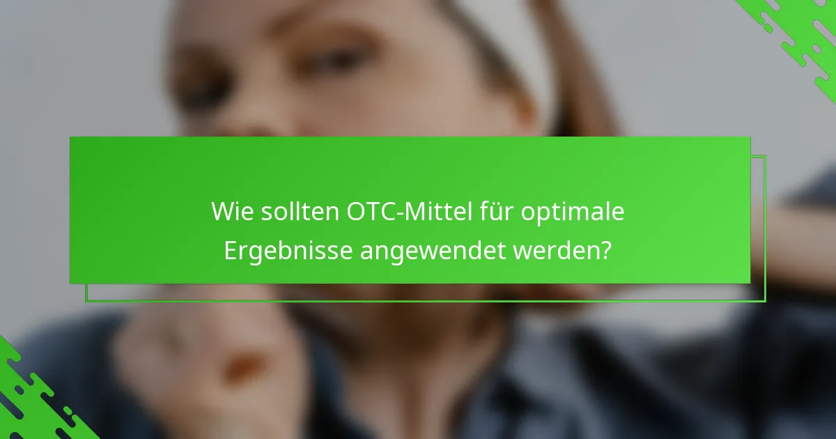 Wie sollten OTC-Mittel für optimale Ergebnisse angewendet werden?