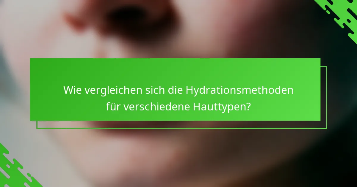 Wie vergleichen sich die Hydrationsmethoden für verschiedene Hauttypen?