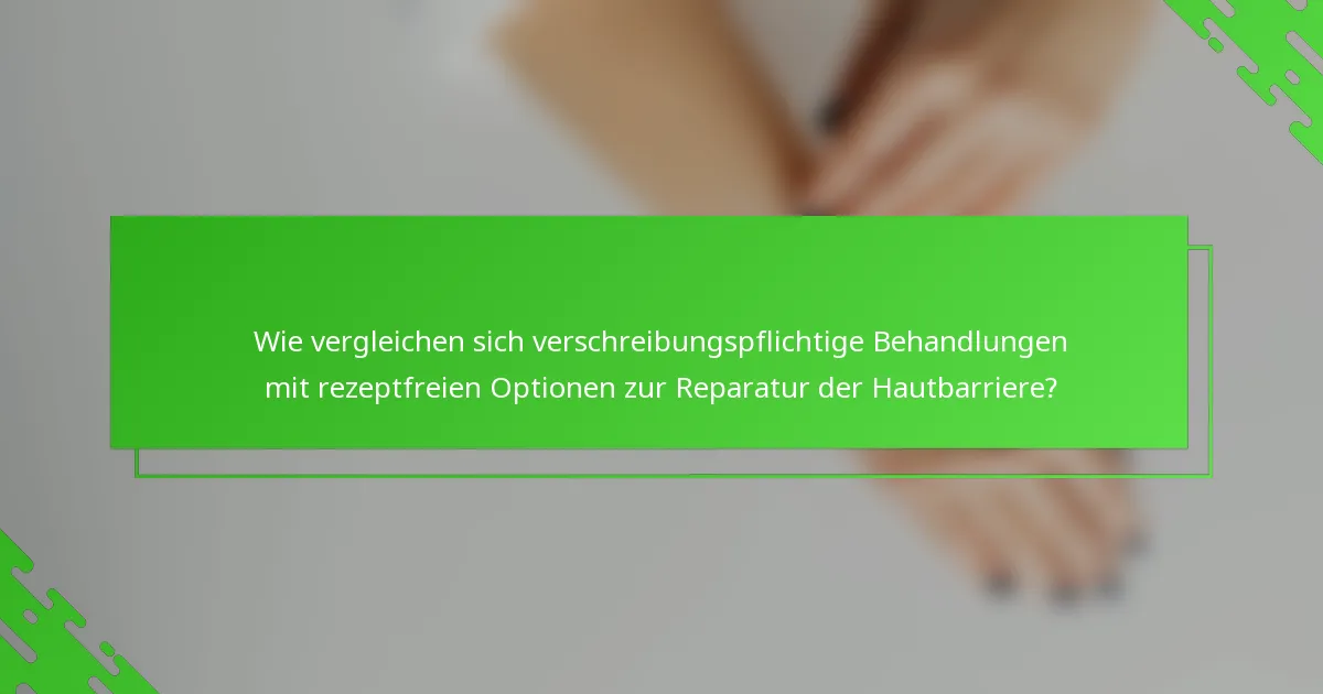 Wie vergleichen sich verschreibungspflichtige Behandlungen mit rezeptfreien Optionen zur Reparatur der Hautbarriere?