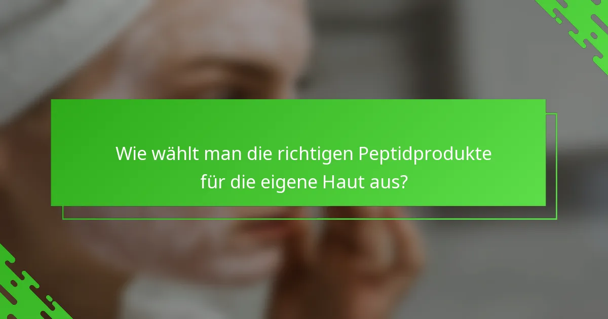 Wie wählt man die richtigen Peptidprodukte für die eigene Haut aus?