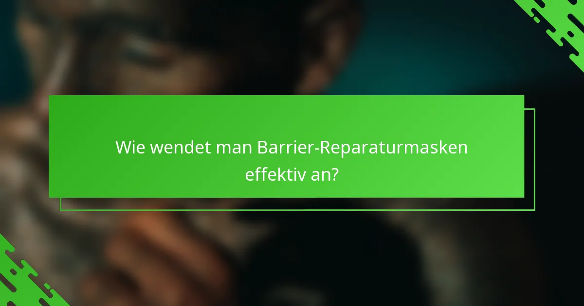Wie wendet man Barrier-Reparaturmasken effektiv an?