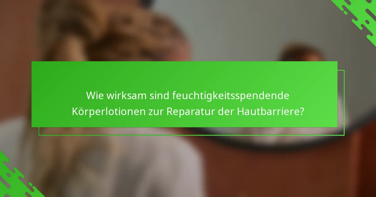 Wie wirksam sind feuchtigkeitsspendende Körperlotionen zur Reparatur der Hautbarriere?